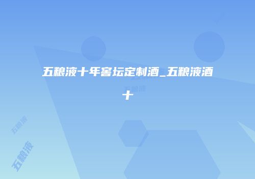 五粮液十年窖坛定制酒_五粮液酒十