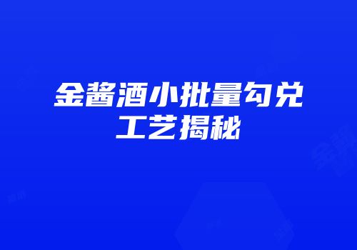 金酱酒小批量勾兑工艺揭秘
