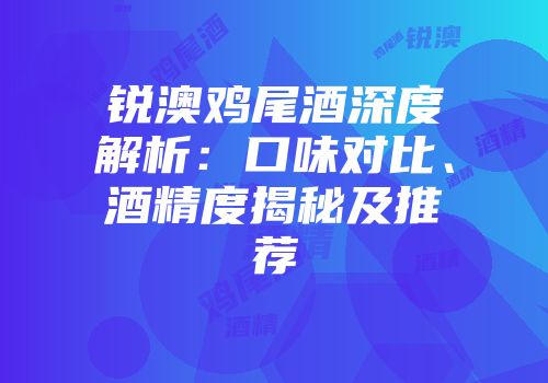 锐澳鸡尾酒深度解析：口味对比、酒精度揭秘及推荐