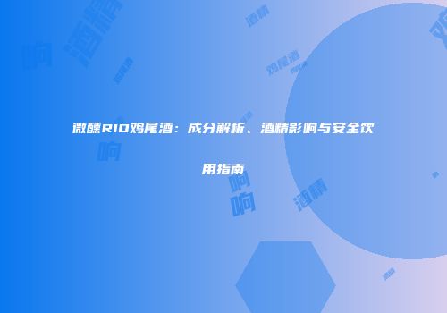 微醺RIO鸡尾酒：成分解析、酒精影响与安全饮用指南