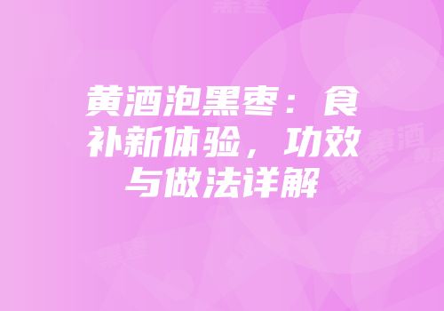 黄酒泡黑枣：食补新体验，功效与做法详解