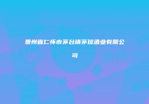 贵州省仁怀市茅台镇茅琼酒业有限公司