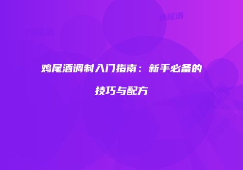 鸡尾酒调制入门指南：新手必备的技巧与配方