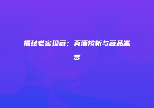 揭秘老窖珍藏：真酒辨析与藏品鉴赏