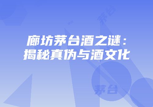 廊坊茅台酒之谜：揭秘真伪与酒文化