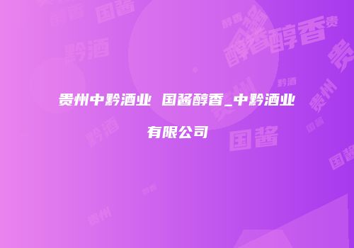 贵州中黔酒业 国酱醇香_中黔酒业有限公司