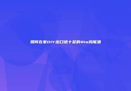 如何在家DIY出口感十足的Rio鸡尾酒
