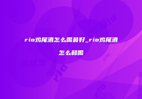 rio鸡尾酒怎么喝最好_rio鸡尾酒怎么和喝