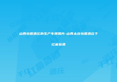 山西怡园酒庄的生产车间照片-山西太谷怡园酒庄干红葡萄酒