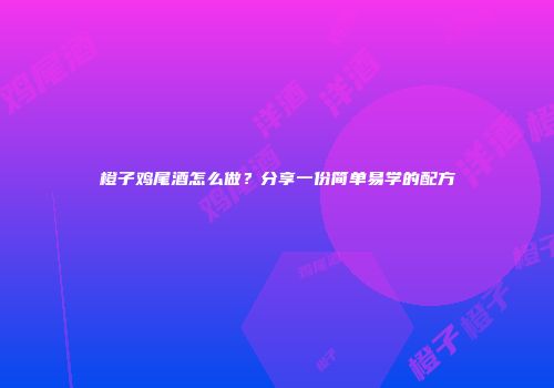 橙子鸡尾酒怎么做？分享一份简单易学的配方