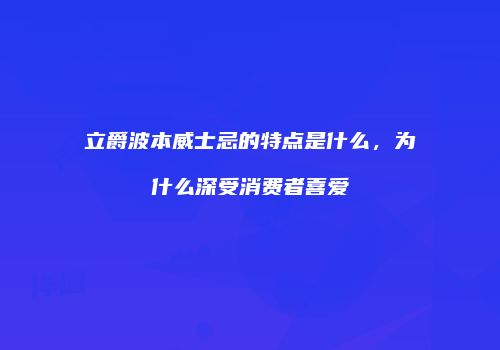 立爵波本威士忌的特点是什么，为什么深受消费者喜爱