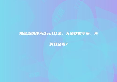 揭秘酒精度为0vol红酒：无酒精的享受，真的安全吗？