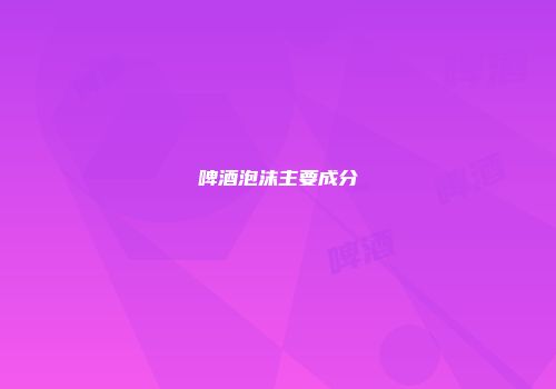 啤酒泡沫主要成分