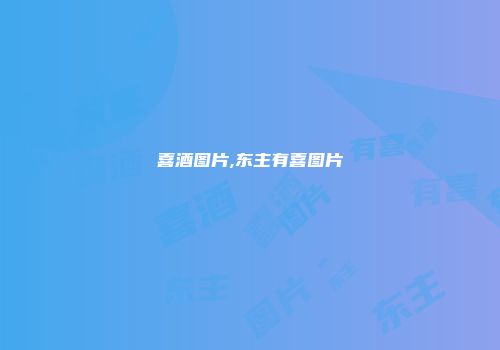 喜酒图片,东主有喜图片
