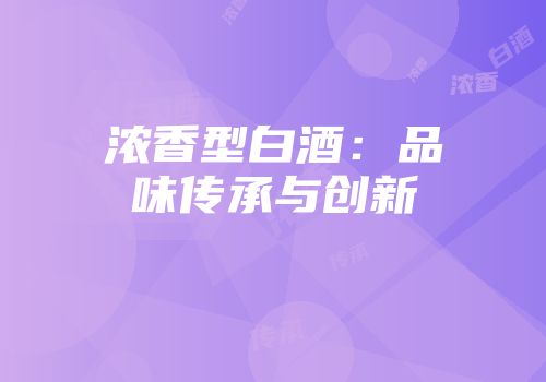 浓香型白酒：品味传承与创新