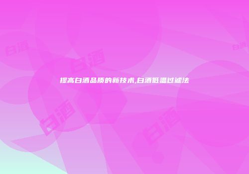 提高白酒品质的新技术,白酒低温过滤法