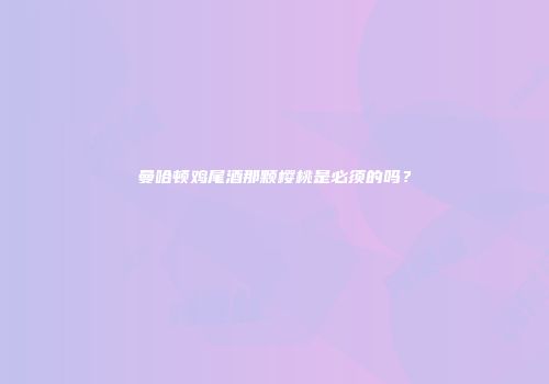 曼哈顿鸡尾酒那颗樱桃是必须的吗？