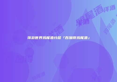 环游世界鸡尾酒分层「百加得鸡尾酒」
