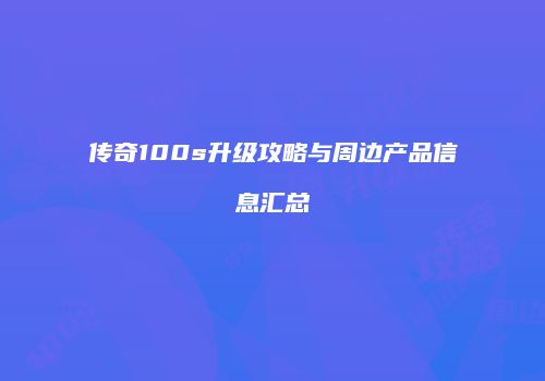 传奇100s升级攻略与周边产品信息汇总