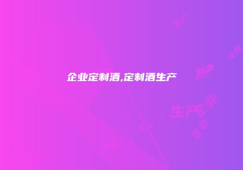 企业定制酒,定制酒生产