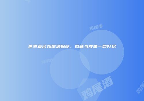 世界著名鸡尾酒探秘：风味与故事一网打尽