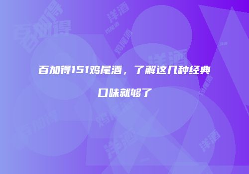 百加得151鸡尾酒，了解这几种经典口味就够了