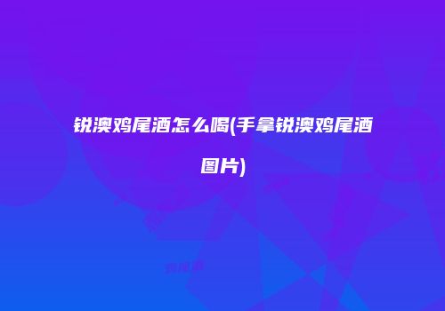 锐澳鸡尾酒怎么喝(手拿锐澳鸡尾酒图片)