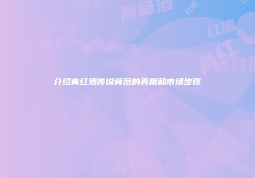 介绍青红酒传说背后的真相和市场步骤