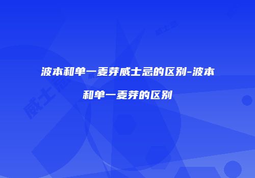 波本和单一麦芽威士忌的区别-波本和单一麦芽的区别