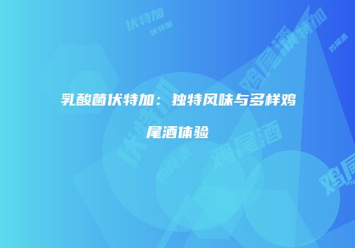 乳酸菌伏特加：独特风味与多样鸡尾酒体验