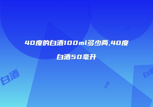 40度的白酒100ml多少两,40度白酒50毫升