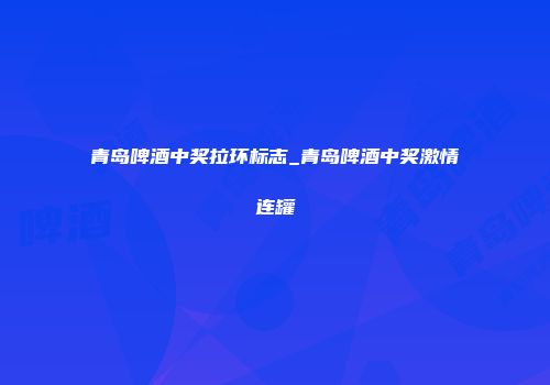 青岛啤酒中奖拉环标志_青岛啤酒中奖激情连罐