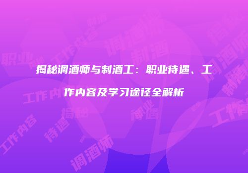 揭秘调酒师与制酒工：职业待遇、工作内容及学习途径全解析