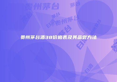 贵州茅台酒38价格表及其品尝方法