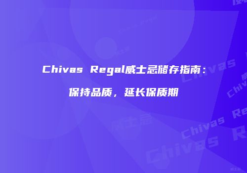 Chivas Regal威士忌储存指南：保持品质，延长保质期
