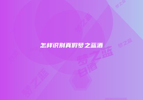 怎样识别真假梦之蓝酒
