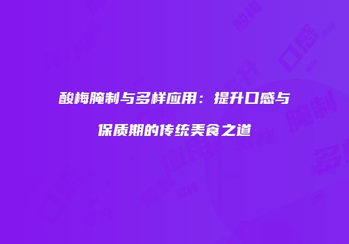 酸梅腌制与多样应用：提升口感与保质期的传统美食之道