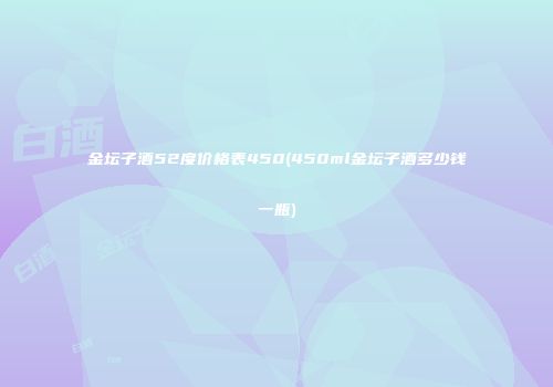 金坛子酒52度价格表450(450ml金坛子酒多少钱一瓶)