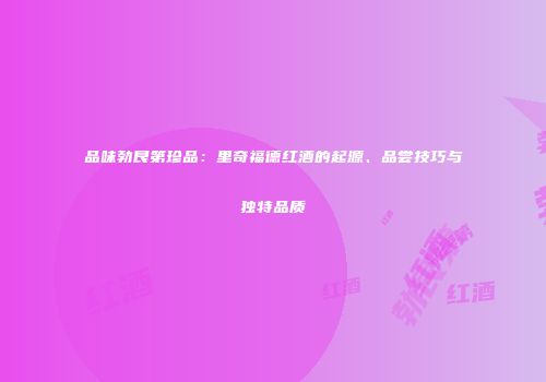 品味勃艮第珍品：里奇福德红酒的起源、品尝技巧与独特品质