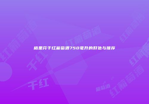 格里芬干红葡萄酒750毫升的好处与推荐