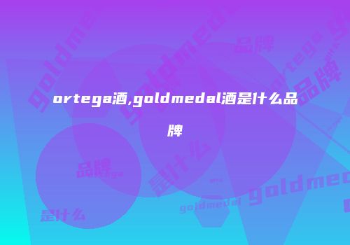 ortega酒,goldmedal酒是什么品牌
