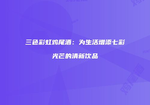 三色彩虹鸡尾酒：为生活增添七彩光芒的清新饮品