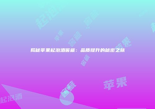 揭秘苹果起泡酒窖藏：品质提升的秘密之旅