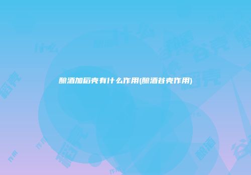 酿酒加稻壳有什么作用(酿酒谷壳作用)