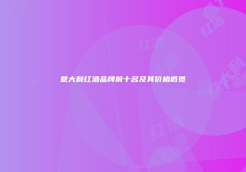 意大利红酒品牌前十名及其价格概览