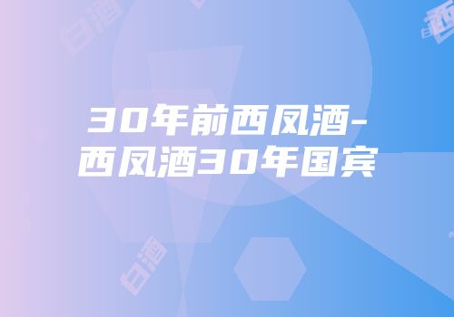 30年前西凤酒-西凤酒30年国宾