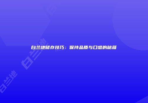 白兰地储存技巧：保持品质与口感的秘籍