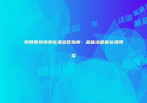 勃艮第热情皮诺酒品尝指南：品味法国葡萄酒瑰宝