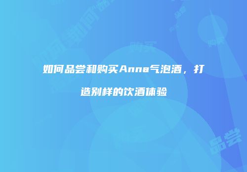 如何品尝和购买Anna气泡酒，打造别样的饮酒体验