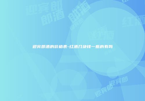 迎宾郎酒的价格表-红酒几块钱一瓶的有吗